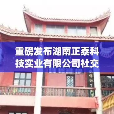 湖南正泰科技實業(yè)社交媒體賬號全新上線通知！