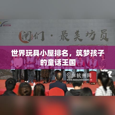 世界玩具小屋排行榜，夢(mèng)幻童話王國筑夢(mèng)啟航
