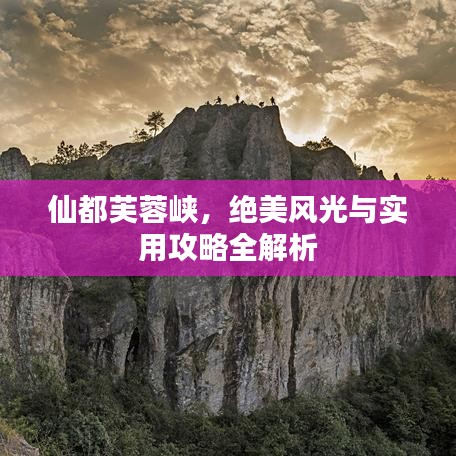 仙都芙蓉峽，絕美風(fēng)光與攻略詳解