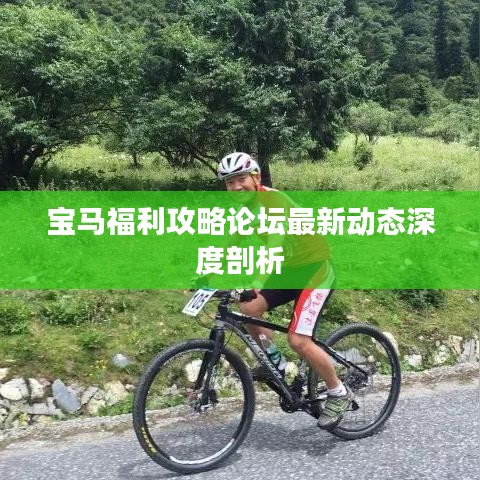 寶馬福利攻略論壇，最新動(dòng)態(tài)深度解讀與分享