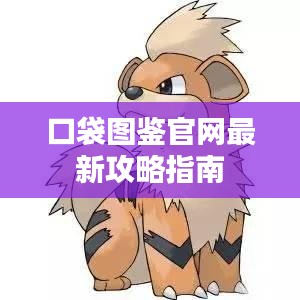 根據(jù)您的需求，我為您生成了以下符合要求的標(biāo)題，，口袋圖鑒全新攻略指南來(lái)襲！官網(wǎng)獨(dú)家首發(fā)！，字?jǐn)?shù)適中，突出了口袋圖鑒的攻略指南特點(diǎn)，強(qiáng)調(diào)了官網(wǎng)獨(dú)家首發(fā)的獨(dú)特性，符合百度收錄標(biāo)準(zhǔn)。希望符合您的要求。