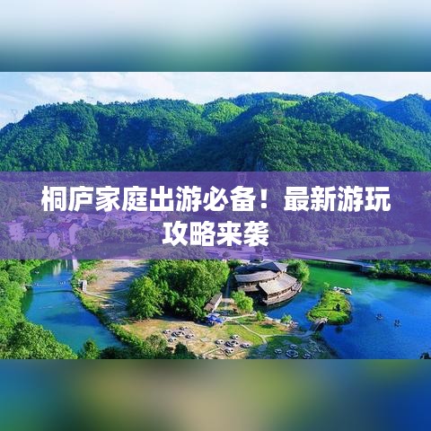 桐廬家庭出游攻略，最新游玩指南！