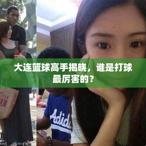 大連籃球高手揭曉，誰(shuí)是打球最厲害的？