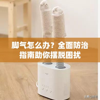 腳氣怎么辦？全面防治指南助你擺脫困擾