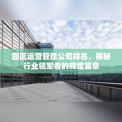 園區(qū)運(yùn)營(yíng)管理公司排名，揭秘行業(yè)領(lǐng)軍者的輝煌篇章