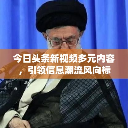 今日頭條新視頻多元內(nèi)容，引領(lǐng)信息潮流風(fēng)向標(biāo)