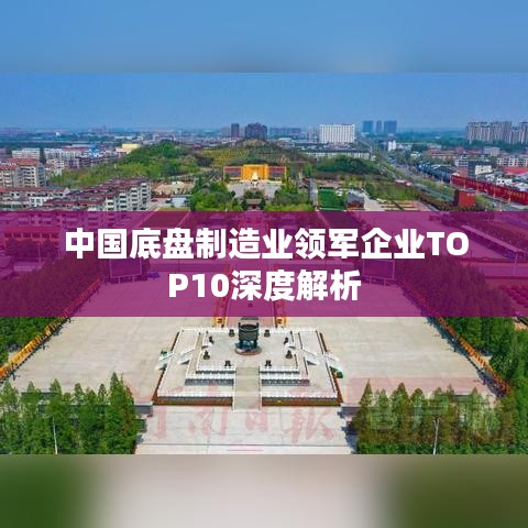 中國底盤制造業(yè)領(lǐng)軍企業(yè)TOP10深度解析