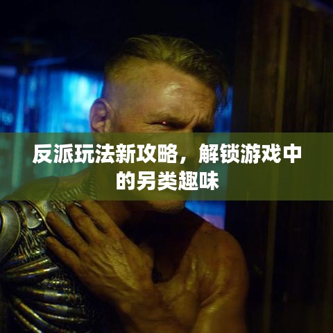 反派玩法新攻略，解鎖游戲中的另類(lèi)趣味