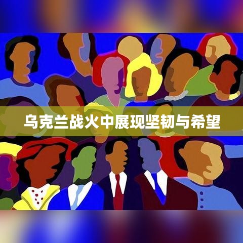 烏克蘭戰(zhàn)火中展現(xiàn)堅(jiān)韌與希望