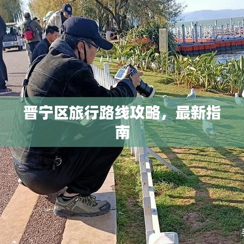 晉寧區(qū)旅行路線攻略，最新指南