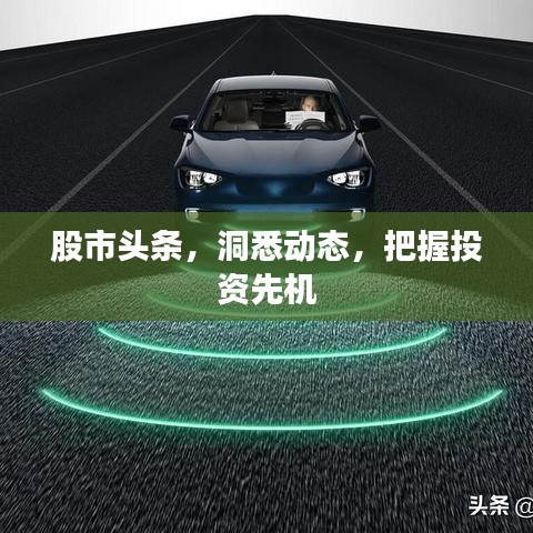 股市頭條，洞悉動(dòng)態(tài)，把握投資先機(jī)