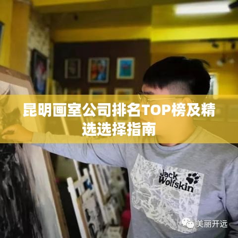 昆明畫室公司排名TOP榜及精選選擇指南