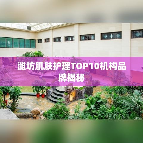 濰坊肌膚護理TOP10機構(gòu)品牌揭秘