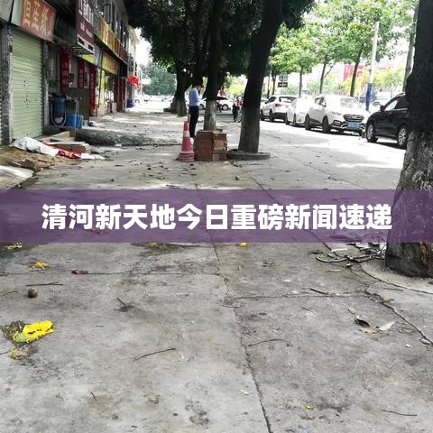 清河新天地今日重磅新聞速遞