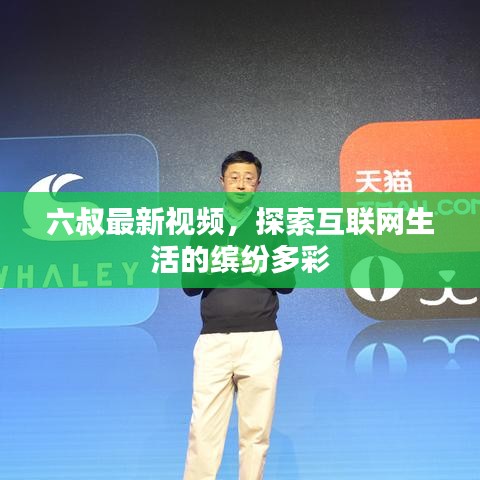 六叔最新視頻，探索互聯(lián)網(wǎng)生活的繽紛多彩