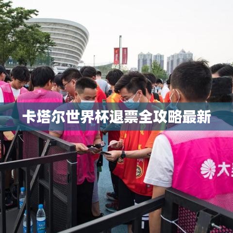 卡塔爾世界杯退票全攻略最新