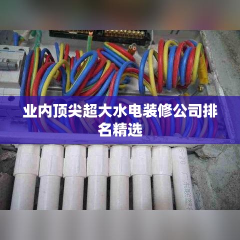 業(yè)內(nèi)頂尖超大水電裝修公司排名精選