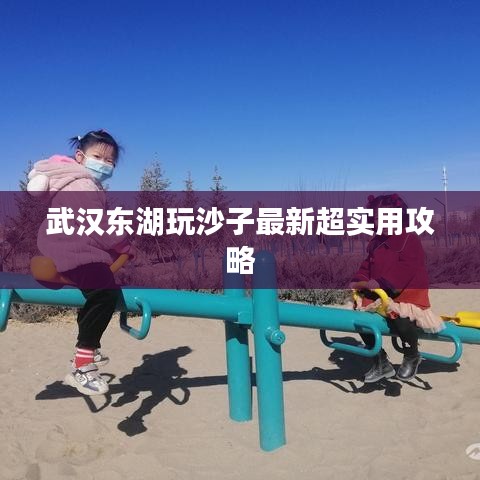 武漢東湖玩沙子最新超實用攻略