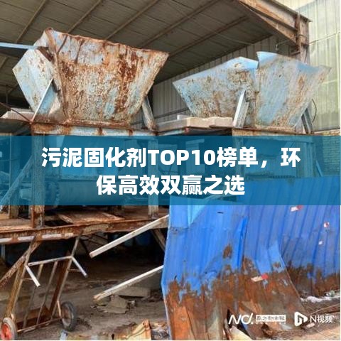 污泥固化劑TOP10榜單，環(huán)保高效雙贏之選