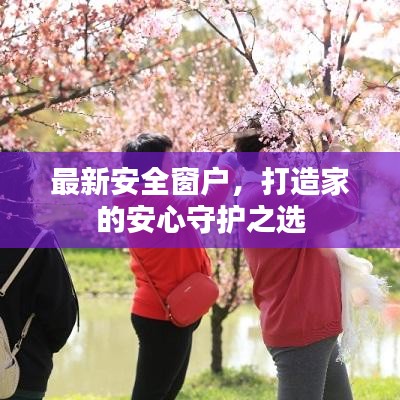 最新安全窗戶，打造家的安心守護(hù)之選