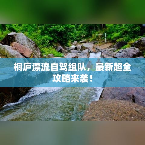 桐廬漂流自駕組隊(duì)，最新超全攻略來襲！