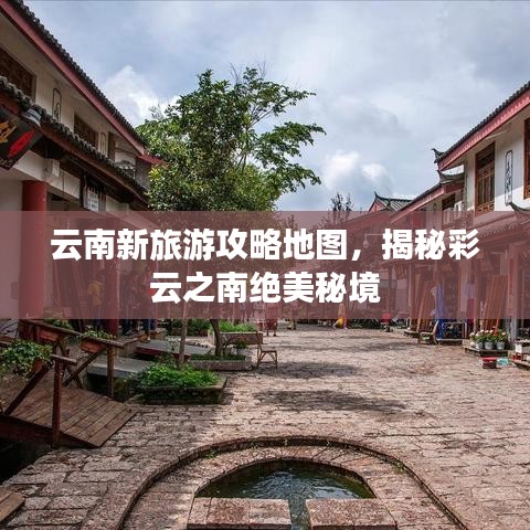 云南新旅游攻略地圖，揭秘彩云之南絕美秘境
