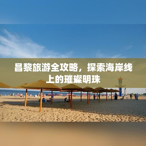 昌黎旅游全攻略，探索海岸線上的璀璨明珠