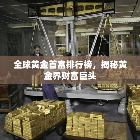 全球黃金首富排行榜，揭秘黃金界財富巨頭