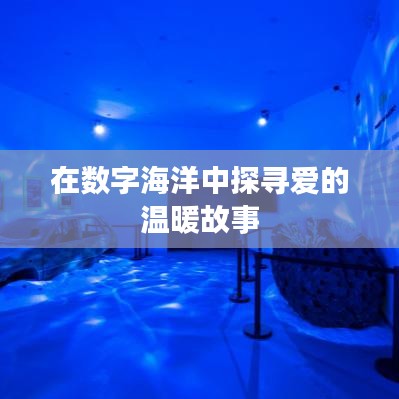 在數(shù)字海洋中探尋愛的溫暖故事