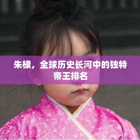 朱棣，全球歷史長(zhǎng)河中的獨(dú)特帝王排名