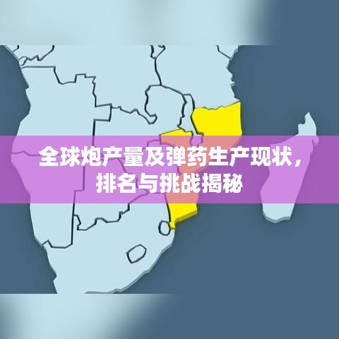全球炮產(chǎn)量及彈藥生產(chǎn)現(xiàn)狀，排名與挑戰(zhàn)揭秘