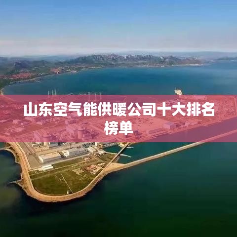 山東空氣能供暖公司十大排名榜單