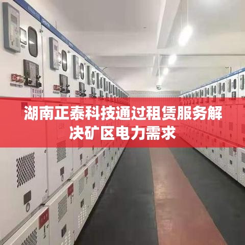 湖南正泰科技租賃服務(wù)解決礦區(qū)電力需求方案