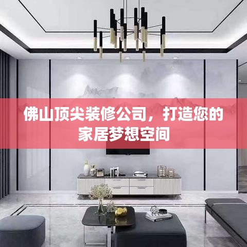 佛山頂尖裝修公司，打造您的家居夢(mèng)想空間