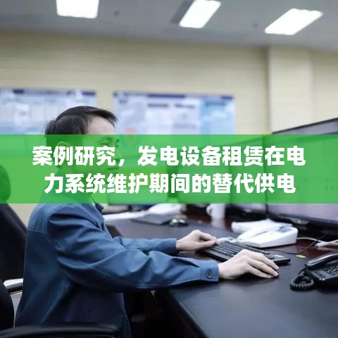 電力系統(tǒng)維護期發(fā)電設備租賃替代供電方案研究案例