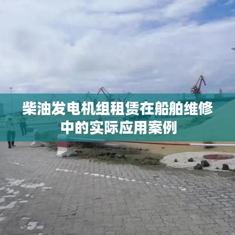 柴油發(fā)電機(jī)組租賃在船舶維修應(yīng)用案例解析