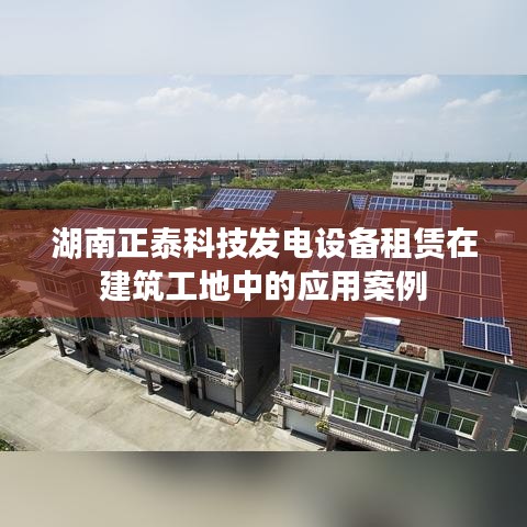 湖南正泰科技發(fā)電設備租賃在建筑工地的應用實例解析