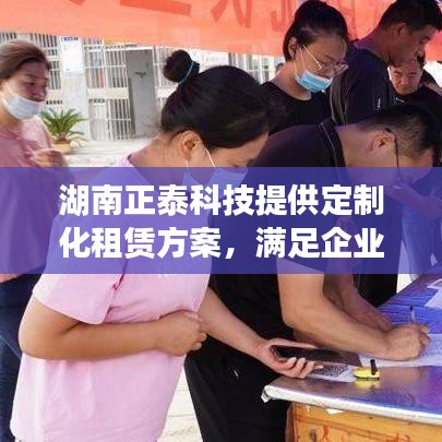 湖南正泰科技定制化租賃方案，滿足企業(yè)多元化需求解決方案
