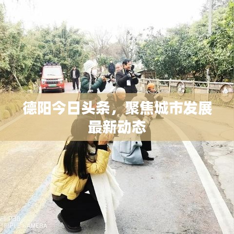 德陽今日頭條，聚焦城市發(fā)展最新動態(tài)