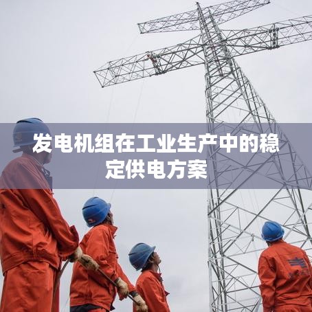 發(fā)電機(jī)組工業(yè)穩(wěn)定供電方案_湖南正泰科技實(shí)力解析