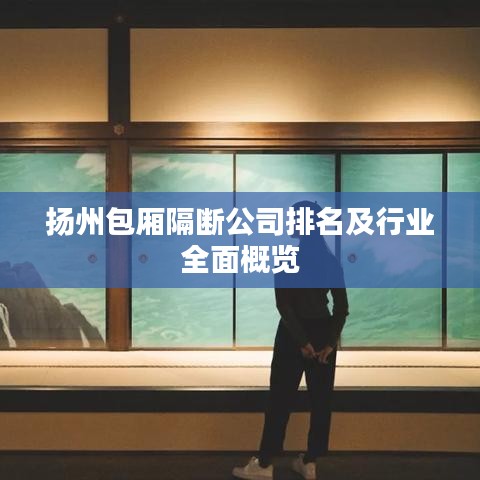 揚州包廂隔斷公司排名及行業(yè)全面概覽