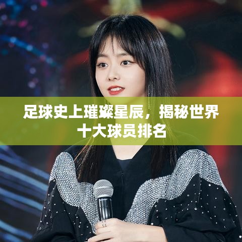 足球史上璀璨星辰，揭秘世界十大球員排名