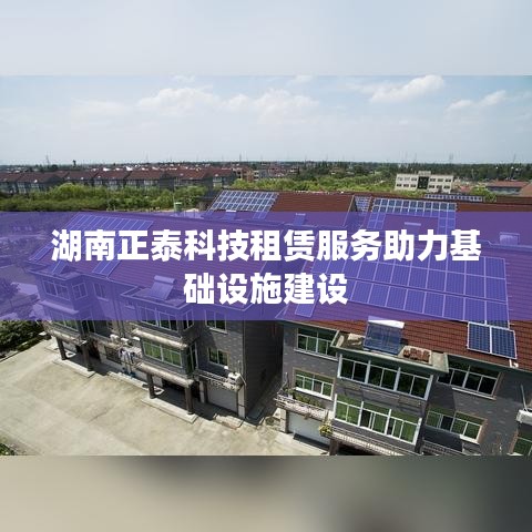 湖南正泰科技租賃服務(wù)助推基礎(chǔ)設(shè)施建設(shè)進(jìn)展