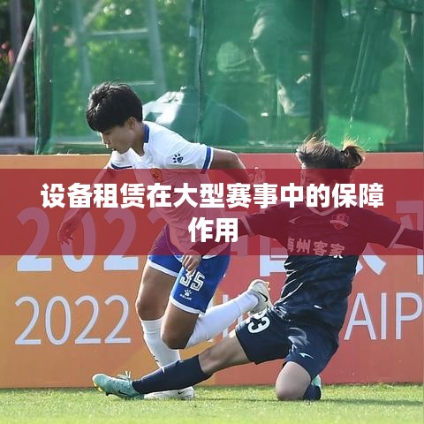 設(shè)備租賃助力大型賽事保障順利舉行