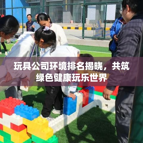 玩具公司環(huán)境排名揭曉，共筑綠色健康玩樂(lè)世界