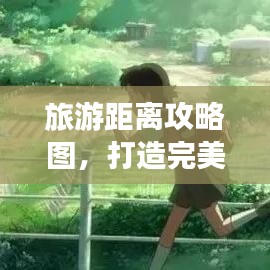 旅游距離攻略圖，打造完美旅程的必備神器