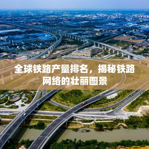 全球鐵路產(chǎn)量排名，揭秘鐵路網(wǎng)絡(luò)的壯麗圖景