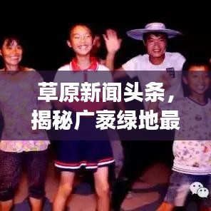 草原新聞頭條，揭秘廣袤綠地最新動態(tài)故事