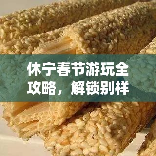 休寧春節(jié)游玩全攻略，解鎖別樣年味之旅