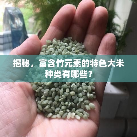 揭秘，富含竹元素的特色大米種類有哪些？